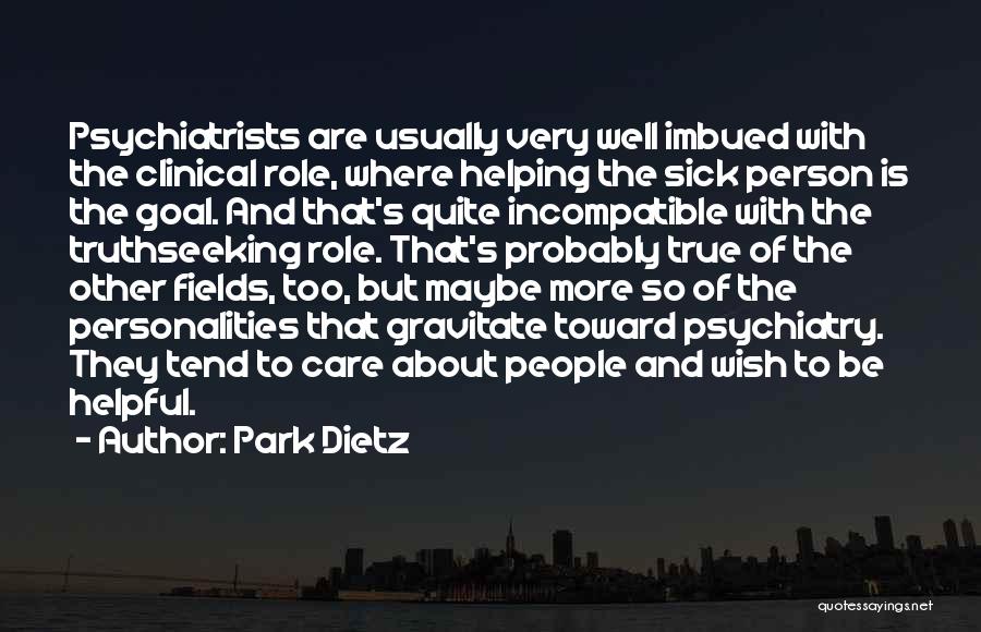 Park Dietz Quotes: Psychiatrists Are Usually Very Well Imbued With The Clinical Role, Where Helping The Sick Person Is The Goal. And That's