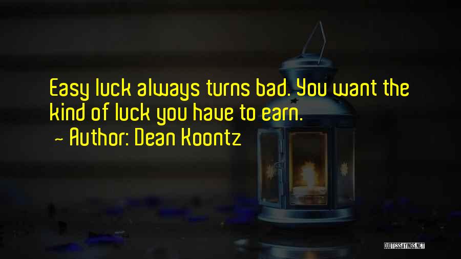 Dean Koontz Quotes: Easy Luck Always Turns Bad. You Want The Kind Of Luck You Have To Earn.
