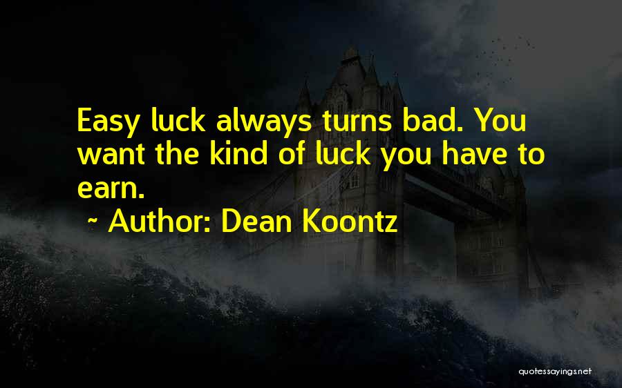 Dean Koontz Quotes: Easy Luck Always Turns Bad. You Want The Kind Of Luck You Have To Earn.