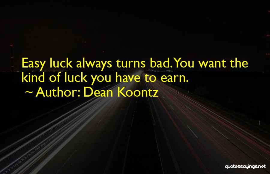 Dean Koontz Quotes: Easy Luck Always Turns Bad. You Want The Kind Of Luck You Have To Earn.