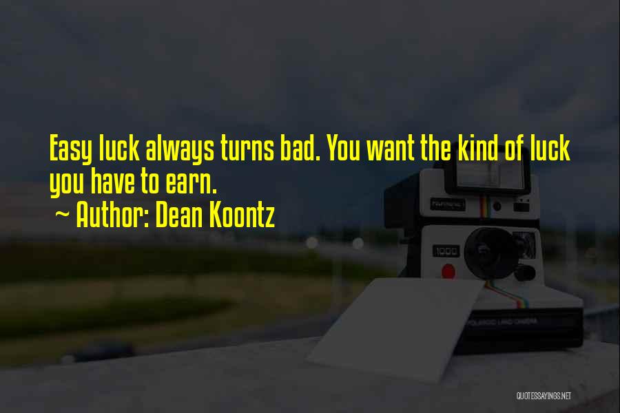 Dean Koontz Quotes: Easy Luck Always Turns Bad. You Want The Kind Of Luck You Have To Earn.