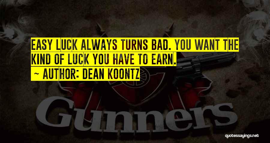 Dean Koontz Quotes: Easy Luck Always Turns Bad. You Want The Kind Of Luck You Have To Earn.