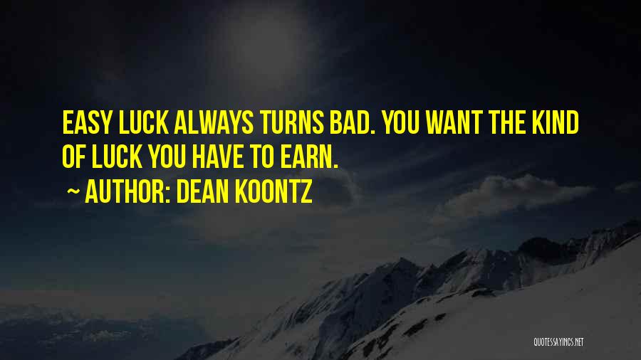 Dean Koontz Quotes: Easy Luck Always Turns Bad. You Want The Kind Of Luck You Have To Earn.