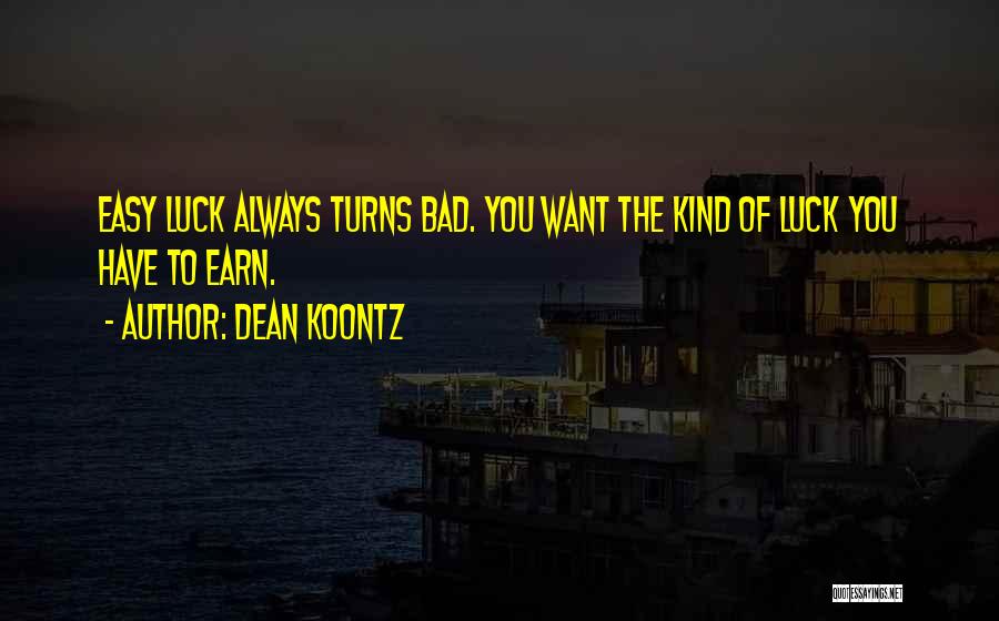 Dean Koontz Quotes: Easy Luck Always Turns Bad. You Want The Kind Of Luck You Have To Earn.