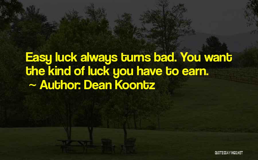 Dean Koontz Quotes: Easy Luck Always Turns Bad. You Want The Kind Of Luck You Have To Earn.
