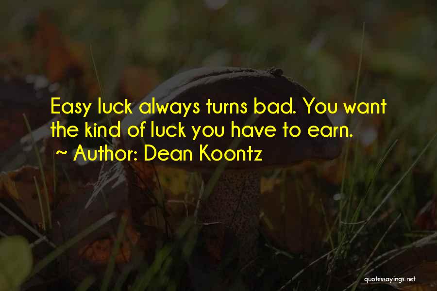 Dean Koontz Quotes: Easy Luck Always Turns Bad. You Want The Kind Of Luck You Have To Earn.