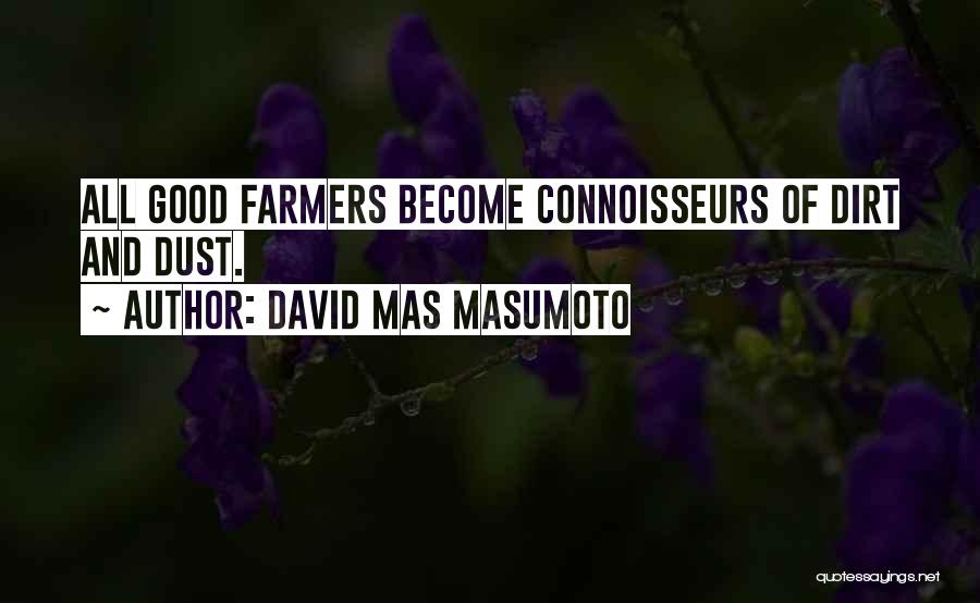 David Mas Masumoto Quotes: All Good Farmers Become Connoisseurs Of Dirt And Dust.