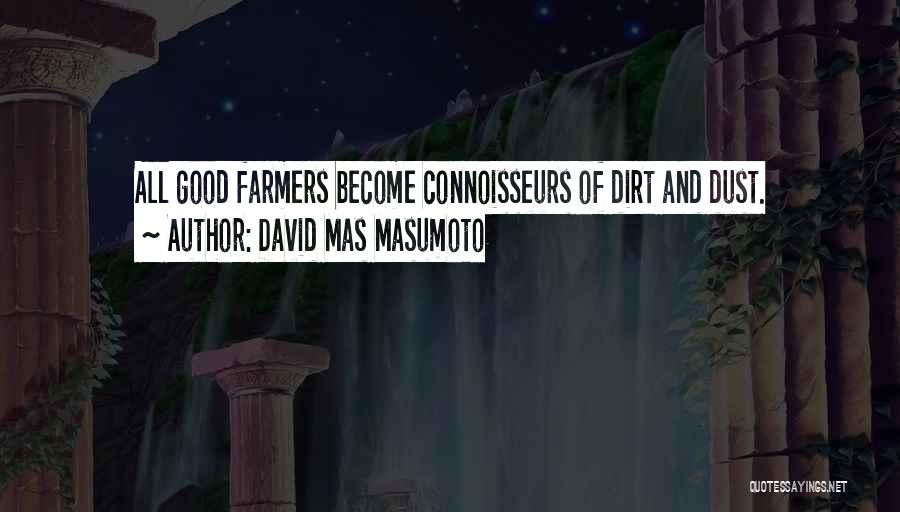 David Mas Masumoto Quotes: All Good Farmers Become Connoisseurs Of Dirt And Dust.