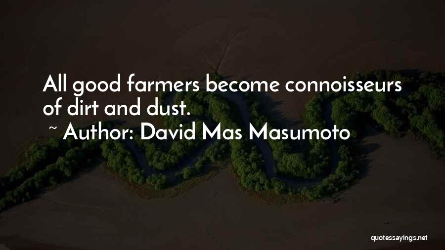 David Mas Masumoto Quotes: All Good Farmers Become Connoisseurs Of Dirt And Dust.