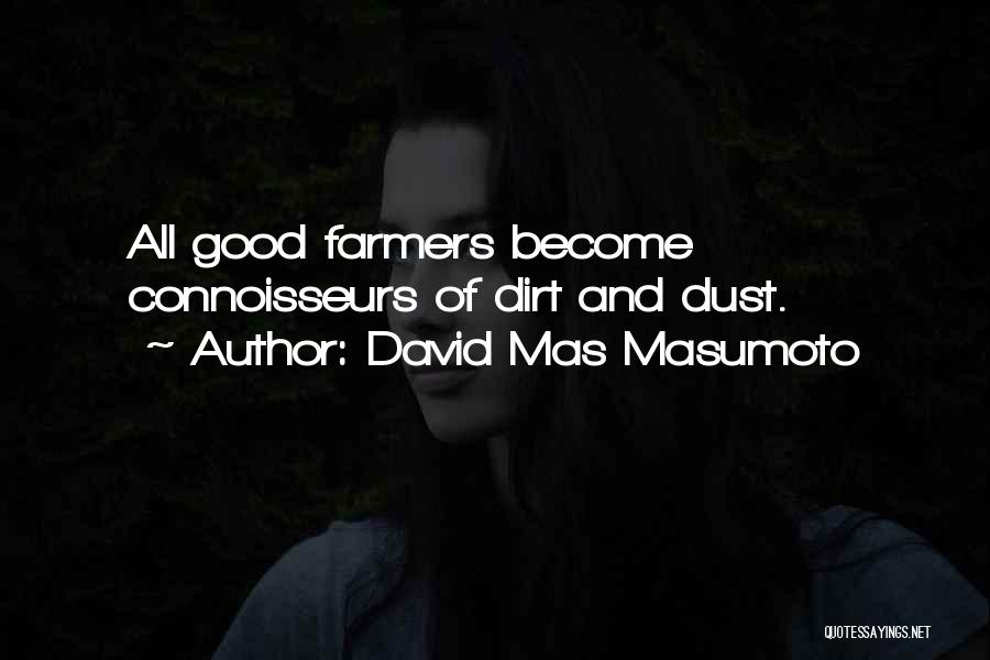 David Mas Masumoto Quotes: All Good Farmers Become Connoisseurs Of Dirt And Dust.