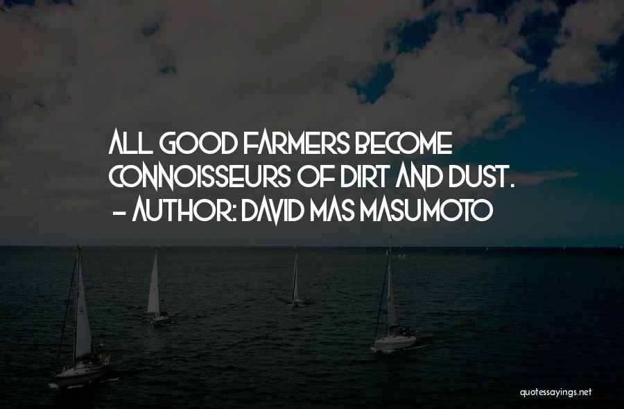 David Mas Masumoto Quotes: All Good Farmers Become Connoisseurs Of Dirt And Dust.