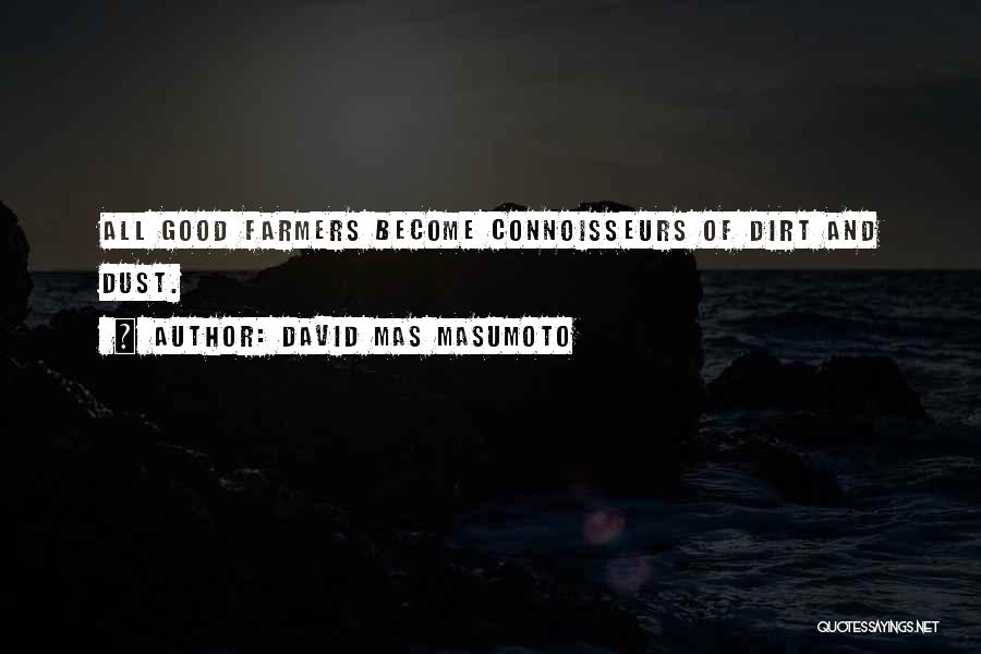David Mas Masumoto Quotes: All Good Farmers Become Connoisseurs Of Dirt And Dust.