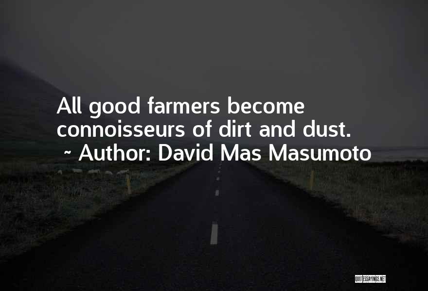 David Mas Masumoto Quotes: All Good Farmers Become Connoisseurs Of Dirt And Dust.