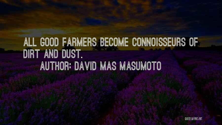 David Mas Masumoto Quotes: All Good Farmers Become Connoisseurs Of Dirt And Dust.