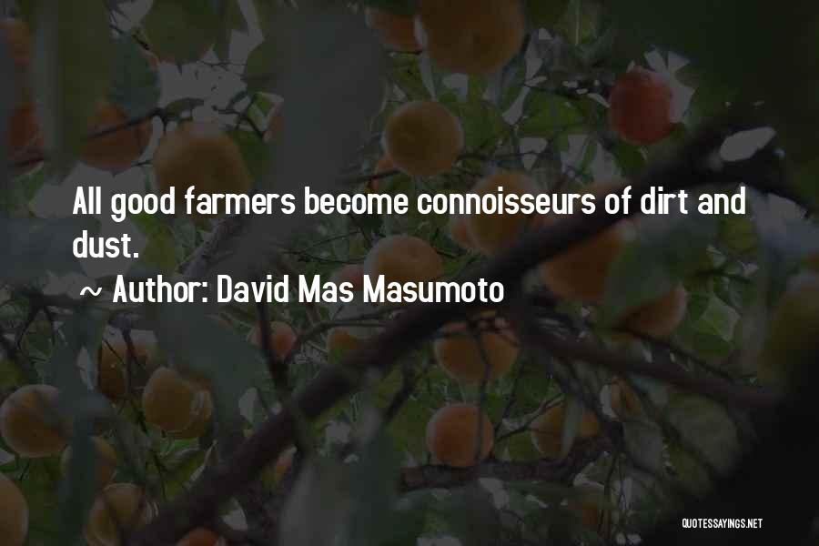 David Mas Masumoto Quotes: All Good Farmers Become Connoisseurs Of Dirt And Dust.