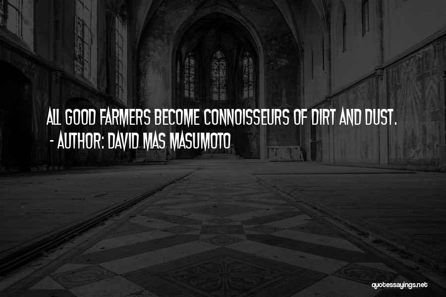 David Mas Masumoto Quotes: All Good Farmers Become Connoisseurs Of Dirt And Dust.