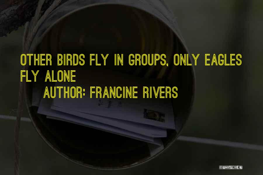 Francine Rivers Quotes: Other Birds Fly In Groups, Only Eagles Fly Alone