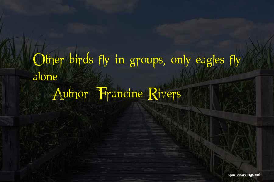 Francine Rivers Quotes: Other Birds Fly In Groups, Only Eagles Fly Alone