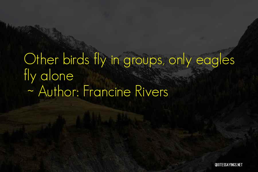 Francine Rivers Quotes: Other Birds Fly In Groups, Only Eagles Fly Alone