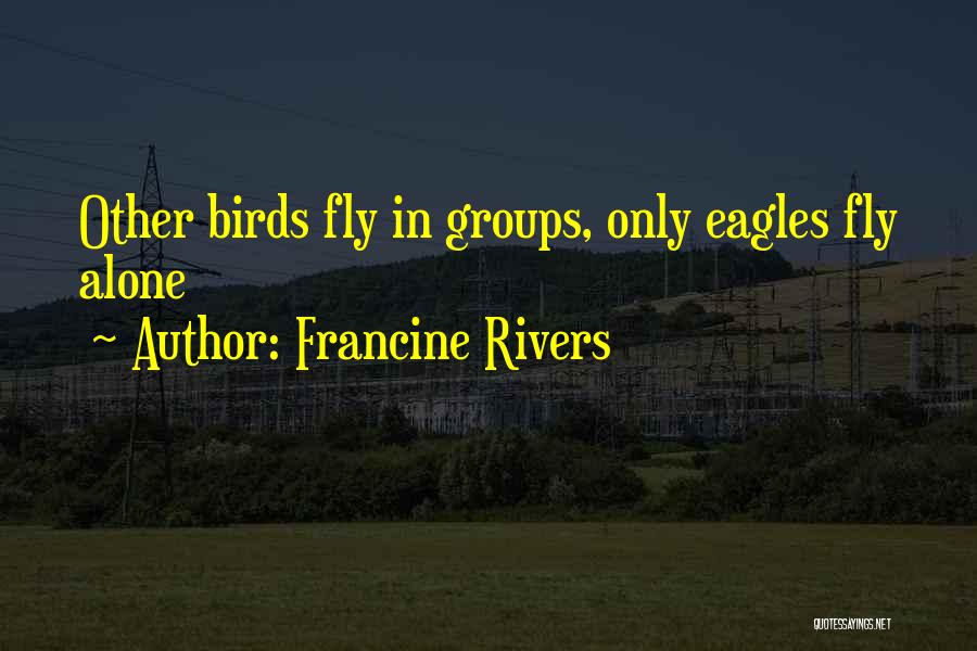 Francine Rivers Quotes: Other Birds Fly In Groups, Only Eagles Fly Alone
