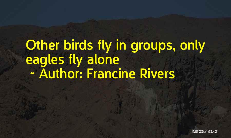 Francine Rivers Quotes: Other Birds Fly In Groups, Only Eagles Fly Alone