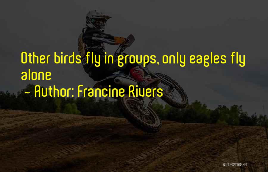 Francine Rivers Quotes: Other Birds Fly In Groups, Only Eagles Fly Alone