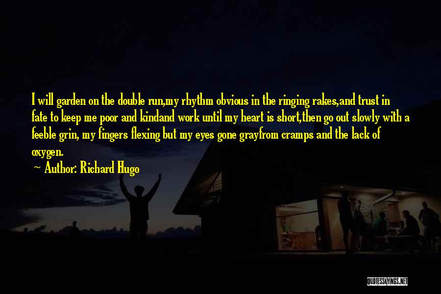 Richard Hugo Quotes: I Will Garden On The Double Run,my Rhythm Obvious In The Ringing Rakes,and Trust In Fate To Keep Me Poor