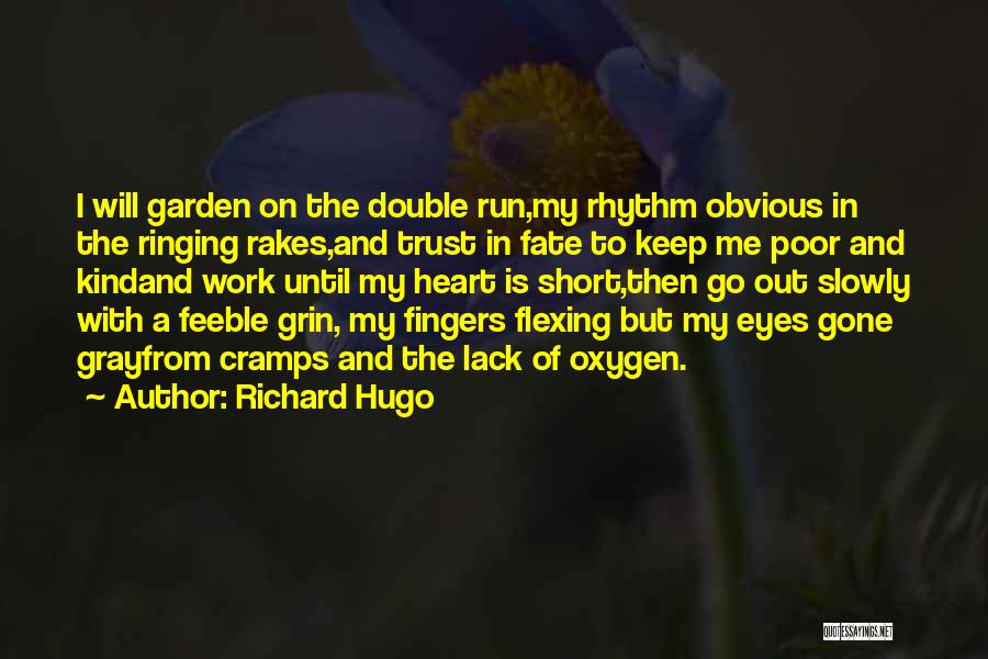 Richard Hugo Quotes: I Will Garden On The Double Run,my Rhythm Obvious In The Ringing Rakes,and Trust In Fate To Keep Me Poor
