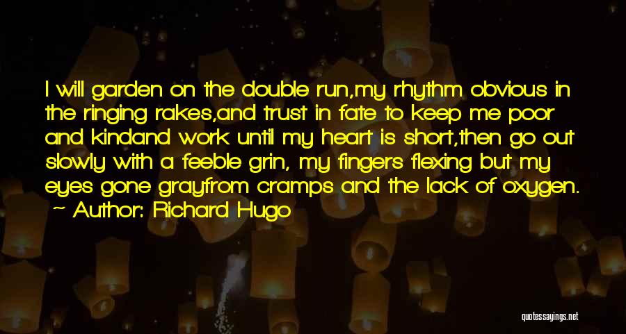 Richard Hugo Quotes: I Will Garden On The Double Run,my Rhythm Obvious In The Ringing Rakes,and Trust In Fate To Keep Me Poor