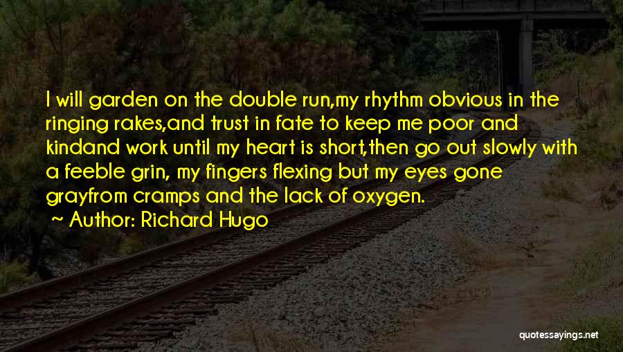 Richard Hugo Quotes: I Will Garden On The Double Run,my Rhythm Obvious In The Ringing Rakes,and Trust In Fate To Keep Me Poor