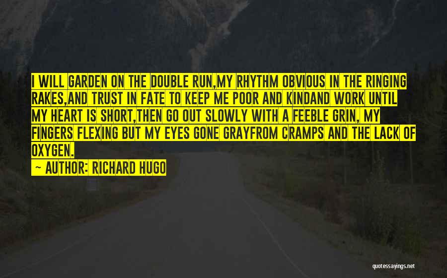 Richard Hugo Quotes: I Will Garden On The Double Run,my Rhythm Obvious In The Ringing Rakes,and Trust In Fate To Keep Me Poor