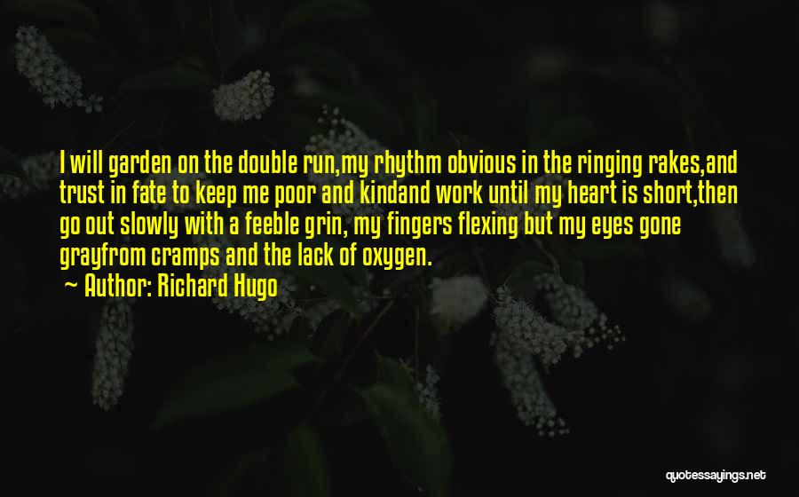 Richard Hugo Quotes: I Will Garden On The Double Run,my Rhythm Obvious In The Ringing Rakes,and Trust In Fate To Keep Me Poor