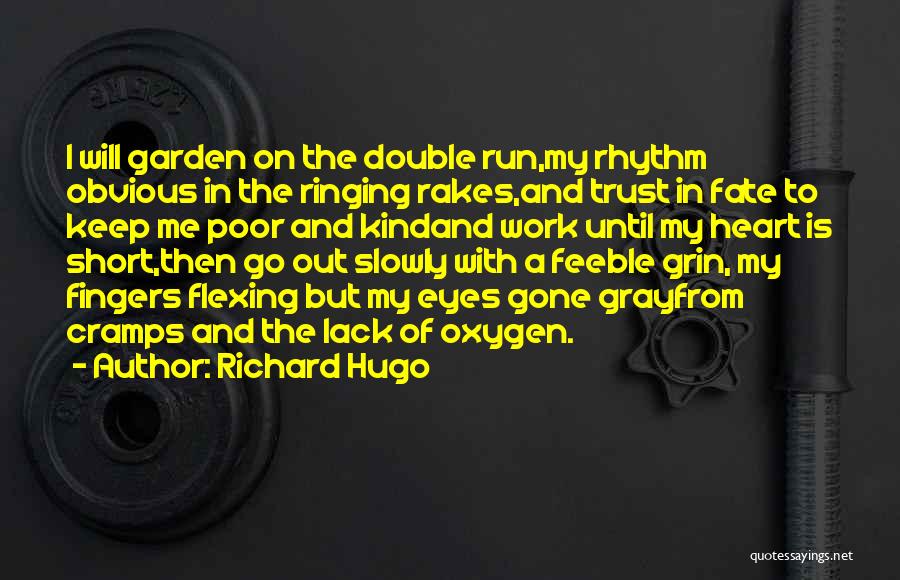 Richard Hugo Quotes: I Will Garden On The Double Run,my Rhythm Obvious In The Ringing Rakes,and Trust In Fate To Keep Me Poor