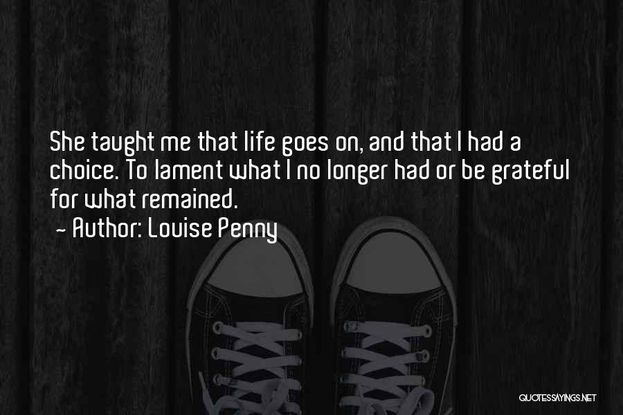 Louise Penny Quotes: She Taught Me That Life Goes On, And That I Had A Choice. To Lament What I No Longer Had