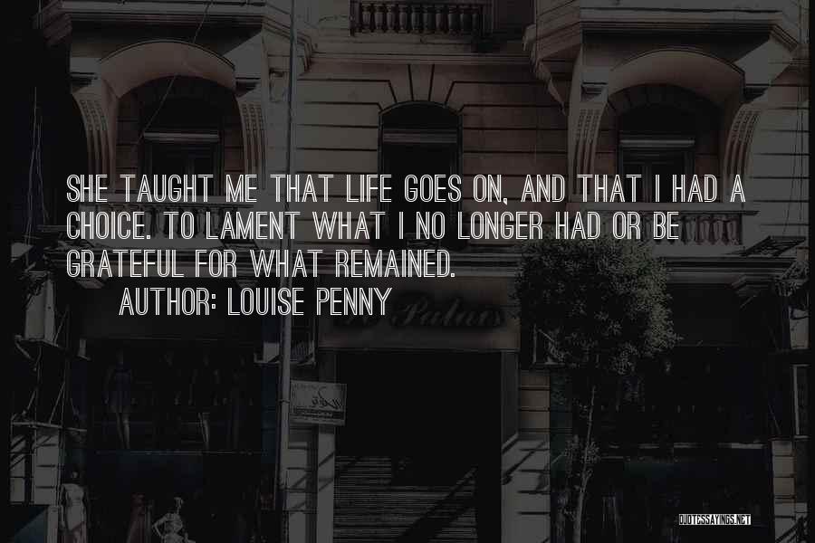 Louise Penny Quotes: She Taught Me That Life Goes On, And That I Had A Choice. To Lament What I No Longer Had