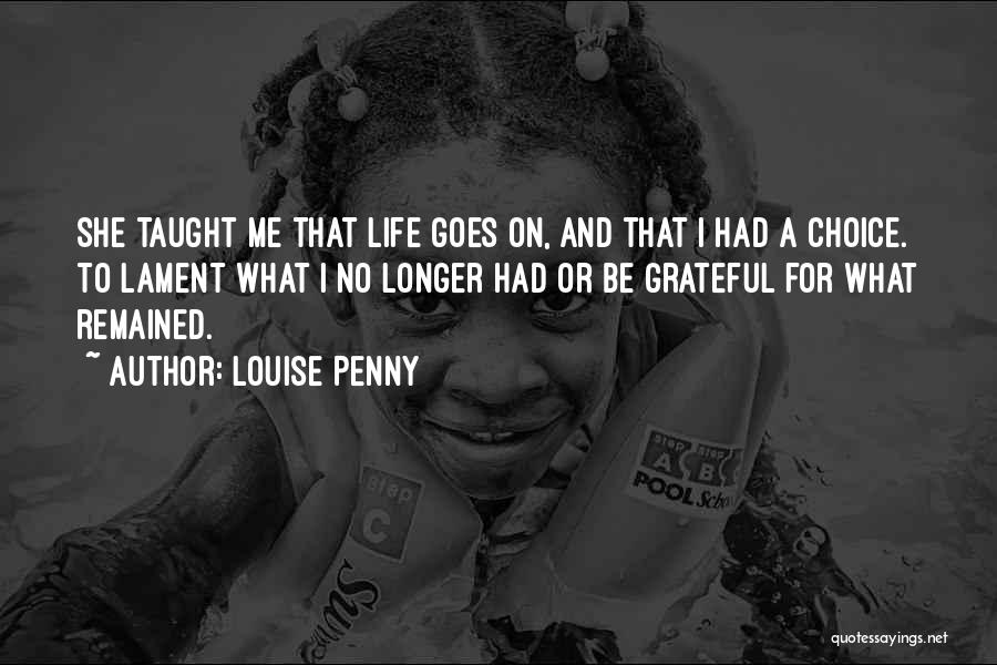 Louise Penny Quotes: She Taught Me That Life Goes On, And That I Had A Choice. To Lament What I No Longer Had