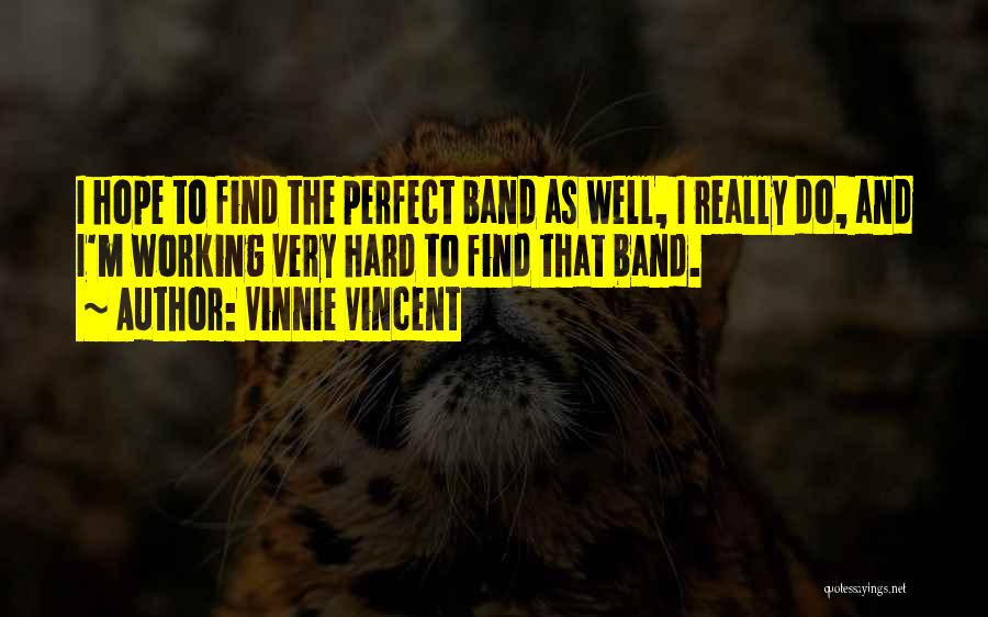 Vinnie Vincent Quotes: I Hope To Find The Perfect Band As Well, I Really Do, And I'm Working Very Hard To Find That