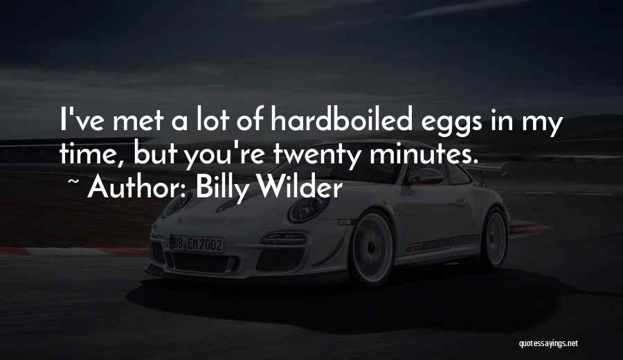 Billy Wilder Quotes: I've Met A Lot Of Hardboiled Eggs In My Time, But You're Twenty Minutes.