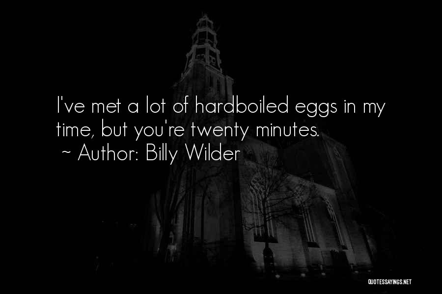 Billy Wilder Quotes: I've Met A Lot Of Hardboiled Eggs In My Time, But You're Twenty Minutes.