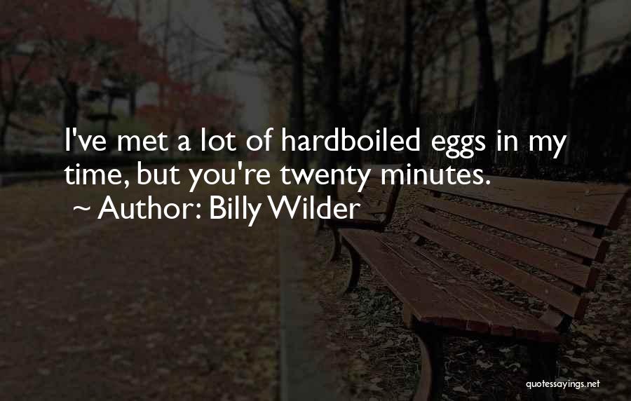 Billy Wilder Quotes: I've Met A Lot Of Hardboiled Eggs In My Time, But You're Twenty Minutes.