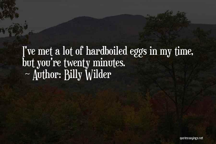 Billy Wilder Quotes: I've Met A Lot Of Hardboiled Eggs In My Time, But You're Twenty Minutes.