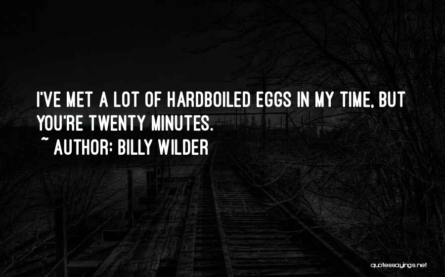 Billy Wilder Quotes: I've Met A Lot Of Hardboiled Eggs In My Time, But You're Twenty Minutes.