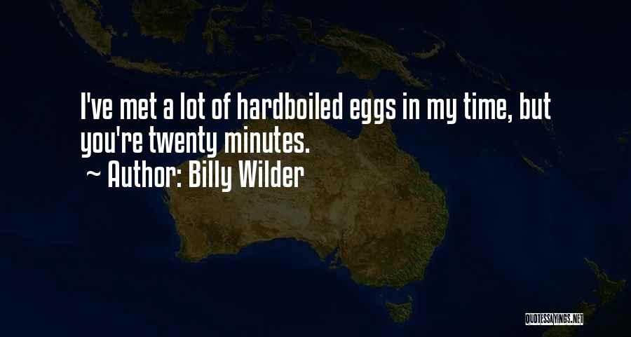 Billy Wilder Quotes: I've Met A Lot Of Hardboiled Eggs In My Time, But You're Twenty Minutes.