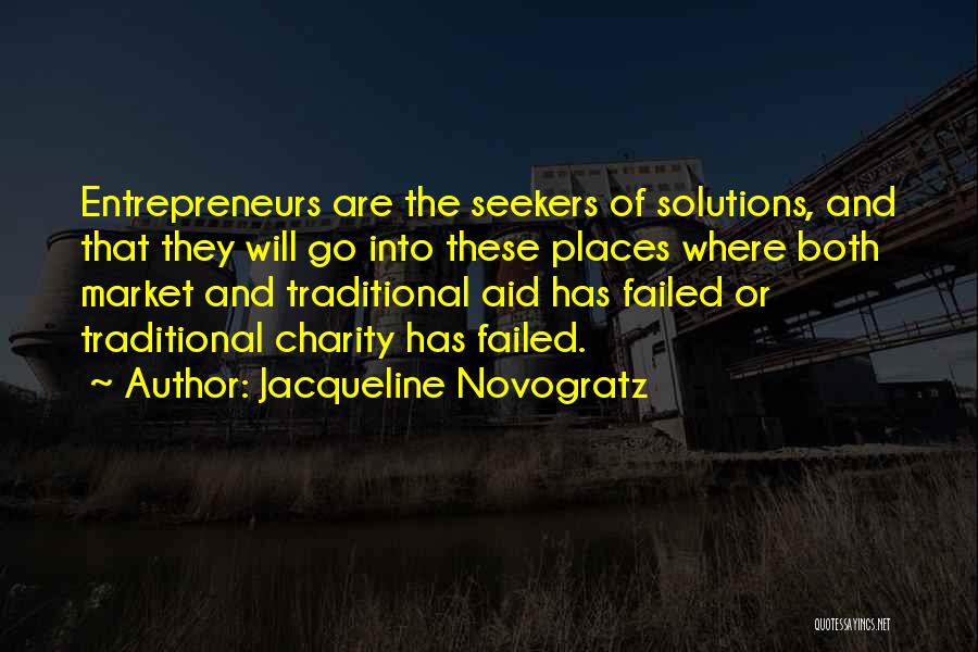 Jacqueline Novogratz Quotes: Entrepreneurs Are The Seekers Of Solutions, And That They Will Go Into These Places Where Both Market And Traditional Aid