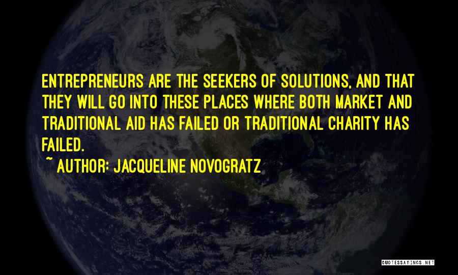 Jacqueline Novogratz Quotes: Entrepreneurs Are The Seekers Of Solutions, And That They Will Go Into These Places Where Both Market And Traditional Aid