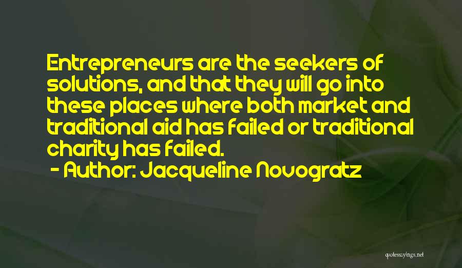 Jacqueline Novogratz Quotes: Entrepreneurs Are The Seekers Of Solutions, And That They Will Go Into These Places Where Both Market And Traditional Aid