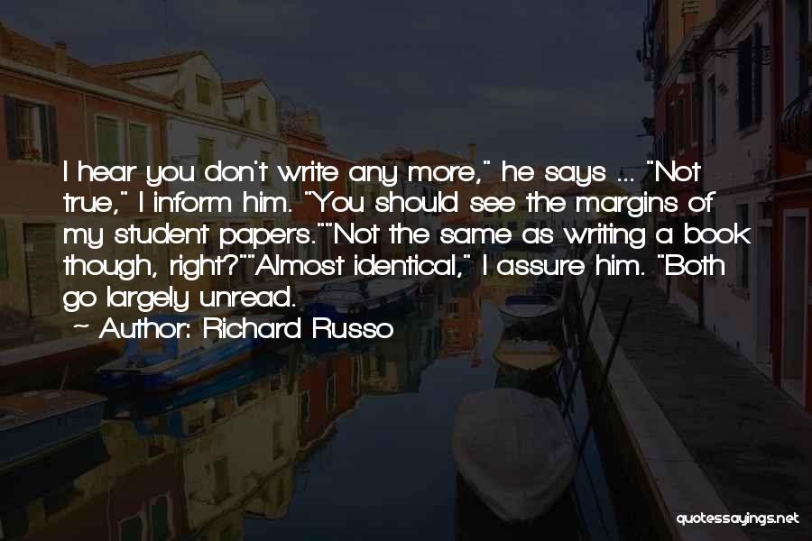 Richard Russo Quotes: I Hear You Don't Write Any More, He Says ... Not True, I Inform Him. You Should See The Margins