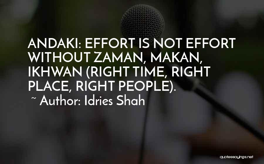 Idries Shah Quotes: Andaki: Effort Is Not Effort Without Zaman, Makan, Ikhwan (right Time, Right Place, Right People).