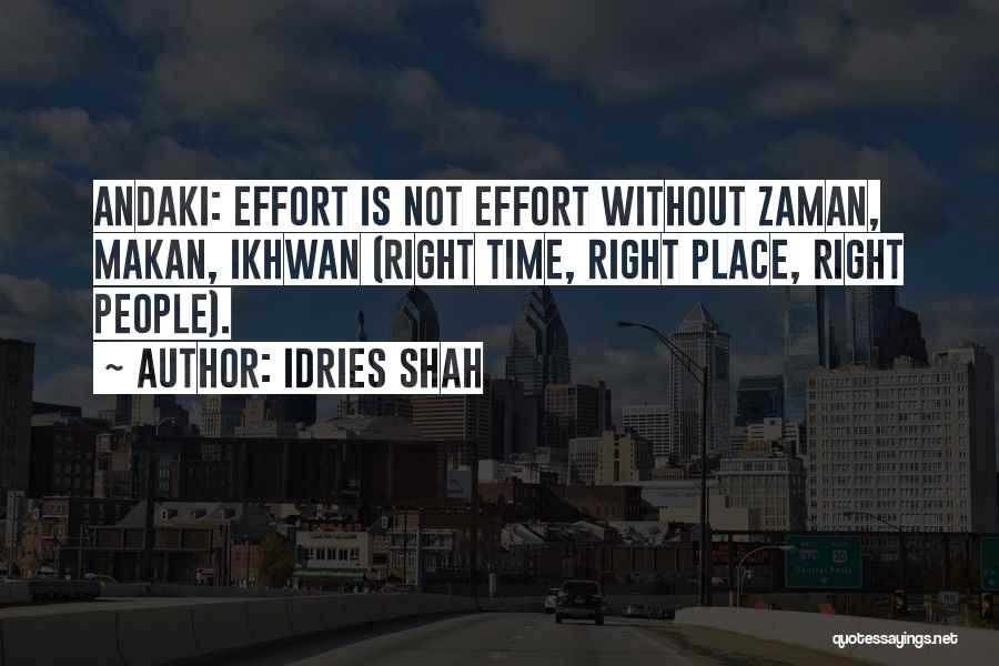 Idries Shah Quotes: Andaki: Effort Is Not Effort Without Zaman, Makan, Ikhwan (right Time, Right Place, Right People).