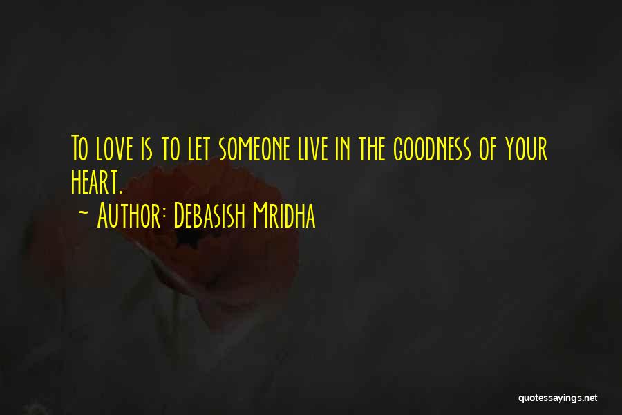 Debasish Mridha Quotes: To Love Is To Let Someone Live In The Goodness Of Your Heart.